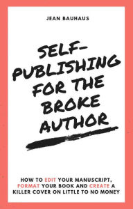 Title: Self-Publishing for the Broke Author: How to Edit Your Manuscript, Format Your Book and Create a Killer Cover on Little to No Money, Author: Jean Bauhaus