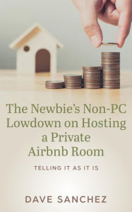 Title: The Newbie's Non-PC Lowdown on Hosting a Private Airbnb Room, Author: Dave Sanchez