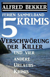 Title: Sammelband 5 Krimis: Verschwörung der Killer und vier andere Urlaubs-Krimis, Author: Alfred Bekker