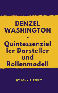 Title: DENZEL WASHINGTON -- Quintessenzieller Darsteller und Rollenmodell, Author: John Perry