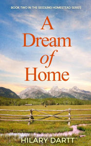 Title: A Dream of Home (The Seedling Homestead Series, #2), Author: Hilary Dartt