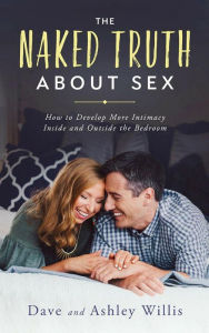 Title: The Naked Truth About Sex: How to Develop More Intimacy Inside and Outside the Bedroom, Author: Dave Willis