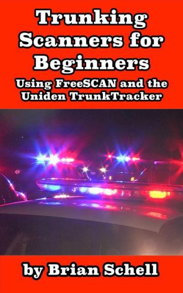 Trunking Scanners for Beginners Using FreeSCAN and the Uniden TrunkTracker (Amateur Radio for Beginners, #8)