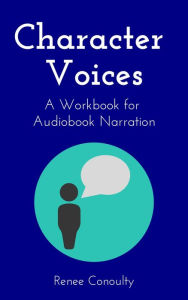 Title: Character Voices: A Workbook for Audiobook Narration (Narrated by the Author, #2), Author: Renee Conoulty