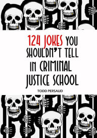 Title: 124 Jokes You Shouldn't Tell in Criminal Justice School, Author: Todd Persaud