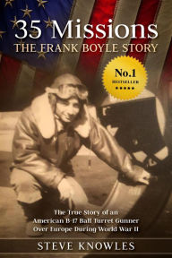 Title: 35 Missions, The Frank Boyle Story: The True Story of an American B-17 Ball Turret Gunner Over Europe During World War II, Author: Steve Knowles