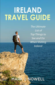 Title: Ireland Travel Guide: The Ultimate List of Top Things to See and Do When Visiting Ireland, Author: Mark J. Nowell