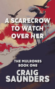 Title: A Scarecrow to Watch Over Her (The Mulrones, #1), Author: Craig Saunders