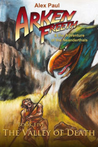 Title: The Valley of Death (Arken Freeth and the Adventure of the Neanderthals, #5), Author: Alex Paul