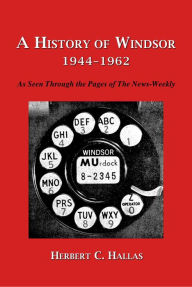 Title: A History of Windsor 1944-1962: As Seen Through the Pages of The News-Weekly, Author: Herbert C. Hallas