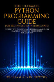 Title: The Ultimate Python Programming Guide For Beginner To Intermediate, Author: William Alvin Newton