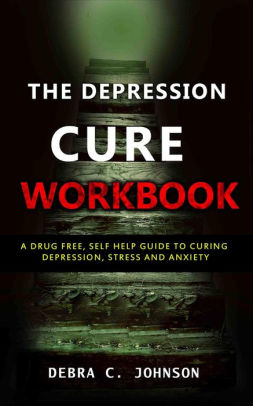 The Depression Cure Workbook A Drug Free Self Help Guide To Curing Depression Stress And Anxietynook Book - 