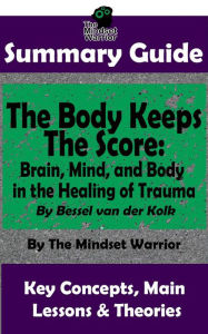 Title: Summary Guide: The Body Keeps The Score: Brain, Mind, and Body in the Healing of Trauma: By Dr. Bessel van der Kolk The Mindset Warrior Summary Guide (( PTSD, Mental Health, Stress, Trauma Healing, Intervention )), Author: The Mindset Warrior