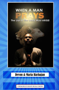 Title: When A Man Prays - The Lion and the Lamb Must Arise!, Author: Devon & Maria Harbajan