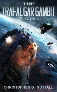 Title: The Trafalgar Gambit (Ark Royal Series #3), Author: Christopher G. Nuttall