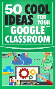 Title: 50 Cool Ideas for Your Google Classroom, Author: Peter Green