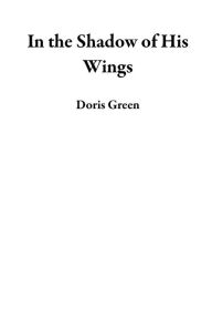 Title: In the Shadow of His Wings, Author: Doris Green