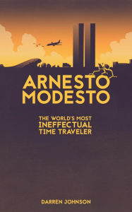 Title: Arnesto Modesto: The World's Most Ineffectual Time Traveler, Author: Darren Johnson