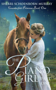 Title: The Piano Girl - Part One (Counterfeit Princess Series, #1), Author: Sherri Schoenborn Murray