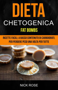 Title: Dieta Chetogenica: Fat Bombs: Ricette Facili, A Basso Contenuto Di Carboidrati, Per Perdere Peso Una Volta Per Tutte, Author: Nick Rose