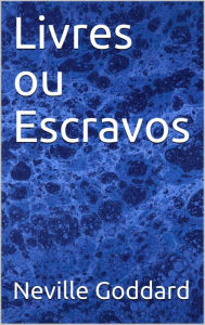 Title: Livres ou Escravos, Author: Neville Goddard