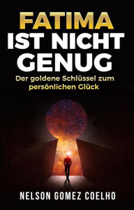 Title: Fatima ist nicht genug - Der goldene Schlüssel zum persönlichen Glück, Author: Nelson Gomez Coelho