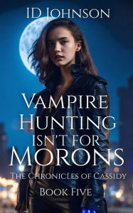 Title: Vampire Hunting Isn't for Morons (The Chronicles of Cassidy, #5), Author: ID Johnson