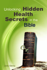 Title: Unlocking Hidden Health Secrets in the Bible, Author: Judy Savoy