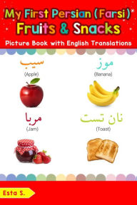 Title: My First Persian (Farsi) Fruits & Snacks Picture Book with English Translations (Teach & Learn Basic Persian (Farsi) words for Children, #3), Author: Esta S.