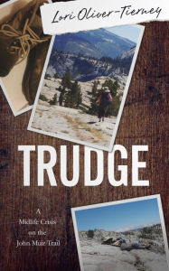 Title: TRUDGE: A Midlife Crisis on the John Muir Trail, Author: Lori Oliver-Tierney