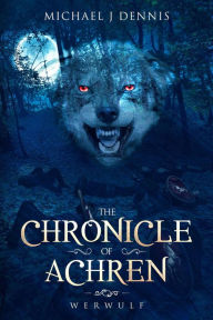 Title: The Chronicle of Achren 'Werwulf', Author: Michael J Dennis