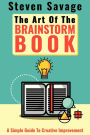 The Art Of The Brainstorm Book: A Simple Guide To Creative Improvement (Steve's Creative Advice, #3)
