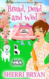 Title: Bread, Dead and Wed (The Charlotte Denver Cozy Mysteries, #9), Author: Sherri Bryan