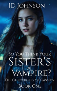 Title: So You Think Your Sister's a Vampire? (The Chronicles of Cassidy, #1), Author: ID Johnson