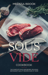 Title: Sous Vide: The Complete Sous Vide Recipes - Delicious Restaurant Quality Recipes Made at Home, Author: Melissa Brook