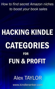 Title: Hacking Kindle Categories for fun and profit: How to find secret Amazon niches to boost your book sales, Author: Alex TAYLOR
