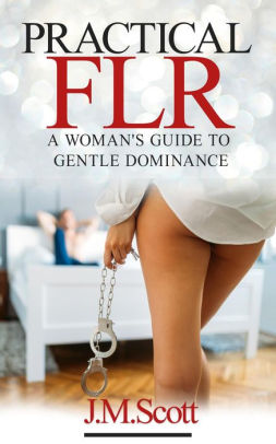 How to be dominant in a relationship as a woman Practical Flr A Woman S Guide To Gentle Dominance By J M Scott Nook Book Ebook Barnes Noble