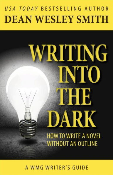 Writing into the Dark: How to Write a Novel Without an Outline (WMG Writer's Guides, #6)