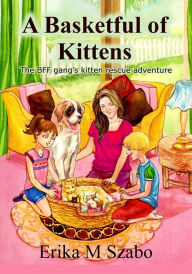 Title: A Basketful of Kittens: The BFF Gang's Kitten Rescue Adventure, Author: Erika M Szabo