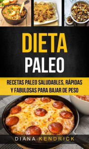 Title: Dieta Paleo: Recetas Paleo Saludables, Rápidas Y Fabulosas Para Bajar De Peso, Author: Diana Kendrick