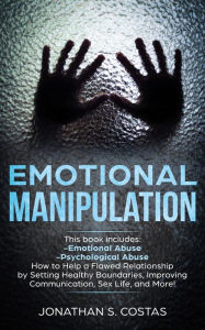 Title: Emotional Manipulation: 2 Manuscripts - Emotional Abuse, Psychological Abuse. How to Help a Flawed Relationship by Setting Healthy Boundaries, Improving Communication, Sex Life, and More!, Author: Jonathan S. Costas