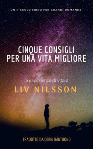 Title: cinque consigli per una vita migliore; un piccolo libro per grandi domande, Author: Liv Nilsson