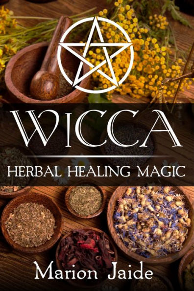 Wicca: Herbal Healing Magic (Wicca Healing Magic for Beginners, #2)
