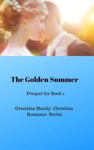 Title: The Golden Summer (Prequel for MADE FOR EACH OTHER, GRANDMA MANDY SERIES), Author: Karen Cogan