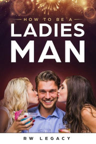 Title: How To Be A Ladies Man, Author: RW Legacy