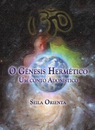 Title: O Génesis Hermético - Um conto Adonístico, Author: Seila Orienta