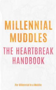 Title: Millennial Muddles: The Heartbreak Handbook, Author: The Millennial in a Muddle