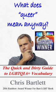 Title: What Does Queer Mean Anyway - The Quick and Dirty Guide to LGBTQIA+ Vocabulary, Author: Chris Bartlett