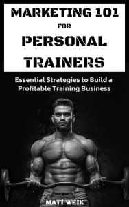 Title: Marketing 101 for Personal Trainers, Author: Matt Weik