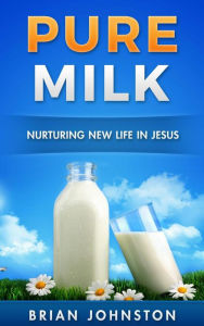 Title: Pure Milk - Nurturing New Life in Jesus, Author: Brian Johnston